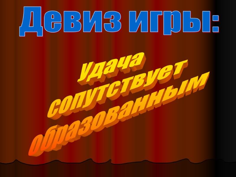 Девиз игры: Удача  сопутствует образованным